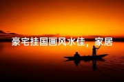 豪宅挂国画风水佳，家居品味两相宜
