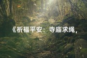 《祈福平安：寺庙求绳，好运相随》