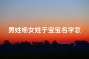 男姓杨女姓于宝宝名字怎么取;男姓杨女姓于宝宝名字怎么取好听