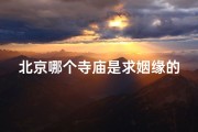 北京哪个寺庙是求姻缘的(北京求姻缘圣地：揭秘哪座寺庙最灵验)