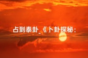 占到泰卦_《卜卦探秘：泰卦变卦解析，吉凶预兆一探究竟》