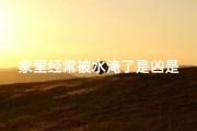 家里经常被水淹了是凶是吉、家里常被淹，风水问题还是另有原因？