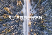 8月18日日子好不好;8月18黄道吉日：宜嫁娶，宜出行