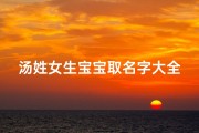 汤姓女生宝宝取名字大全(女孩子姓汤取名字大全属龙)