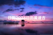 日历2024日历黄道吉日_2024黄历精选嫁娶吉日查询攻略