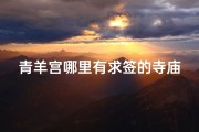 青羊宫哪里有求签的寺庙-青羊宫求签秘境：探寻成都寺庙神秘求签文化
