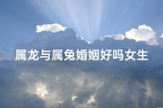 属龙与属兔婚姻好吗女生-属龙兔婚姻佳话：甜蜜爱情见证