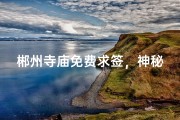 郴州寺庙免费求签，神秘体验等你来