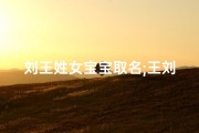 刘王姓女宝宝取名;王刘什么名字好听女