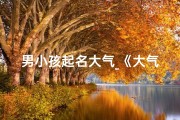 男小孩起名大气_《大气磅礴，男孩名字彰显雄风》