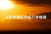 《女命身旺印旺八字格局解析与应用》