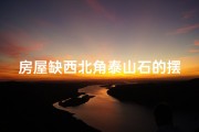 房屋缺西北角泰山石的摆放-《西北墙挂泰山石画：吉凶风水解析与讲究》
