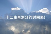十二生肖划分的时间表(十二生肖的对应时间是什么时候 )