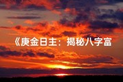 《庚金日主：揭秘八字富贵命的秘密》