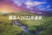 属龙人2022年虚岁_属龙人2021年虚岁多大