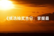 《挑选抽奖吉日：掌握最佳日期选择秘籍》