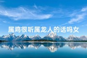 属鸡很听属龙人的话吗女