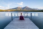 寻觅宝宝取名妙招 带欣绽放人生精彩