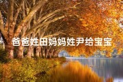 爸爸姓田妈妈姓尹给宝宝起名(2025年7月21酉时出生爸姓田妈妈姓尹起名)