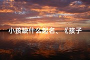 小孩缺什么起名、《孩子缺什么？揭秘成长关键要素》
