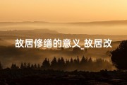故居修缮的意义_故居改造，风水影响几何？