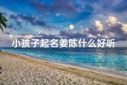 小孩子起名姜陈什么好听-《姜陈宝宝，温馨好听的可爱名字》