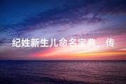 纪姓新生儿命名宝典，传统文化与现代审美的完美融合