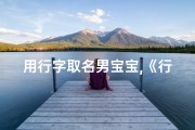 用行字取名男宝宝,《行云流水，字里行间，男宝宝取名新风尚》