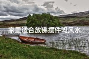 家里适合放佛摆件吗风水_家居风水：摆放佛摆件，财运亨通之道