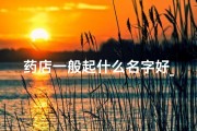 药店一般起什么名字好_健康守护，药立方珍——药店名新意探秘