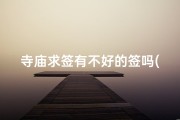 寺庙求签有不好的签吗(寺庙求签可信吗)