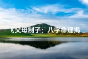 《父母制子：八字命理揭示家庭和谐之道》