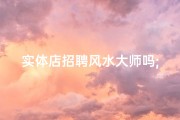 实体店招聘风水大师吗;招风水师傅