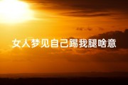 女人梦见自己踢我腿啥意思,女人梦见自己踢我腿啥意思啊