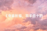 《寺庙祈福，双手合十的瞬间》