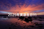 2025年黄道吉日911查询—2025年的黄历