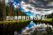 丑山造葬择日吉凶断论(丑山未向造葬流年择日吉凶)