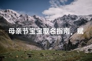 母亲节宝宝取名指南，赋予新生儿感恩与爱的生命印记
