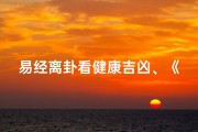 易经离卦看健康吉凶、《易经离卦解密：洞察健康吉凶之道》