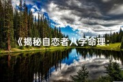 《揭秘自恋者八字命理：八字中的自恋密码》