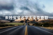 朱姓宝宝名字大全免费取名男_《朱姓宝宝名字大全：免费取名，助力宝宝起名》