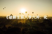 《破解生辰八字六冲：化解之道揭秘》