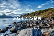 2024.2.22是黄道吉日吗—2024是什么日子