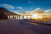 1月7日是黄道吉日吗-一月七日：黄道吉日，宜嫁娶？