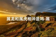 属龙和属虎相冲是吗-属龙和属虎的人相克吗