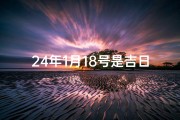 24年1月18号是吉日吗;24年1月18日：吉日良辰，宜否出行？
