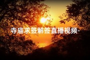 寺庙求签解签直播视频-寺庙求签解签直播视频大全