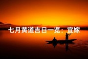 七月黄道吉日一览：宜嫁娶、宜出行吉时揭晓