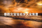 曹姓女宝宝名字大全集曹姓宝宝起名;《曹姓女孩取名兔宝宝：创意与寓意完美结合》