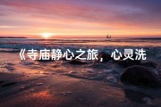 《寺庙静心之旅，心灵洗涤的感悟》